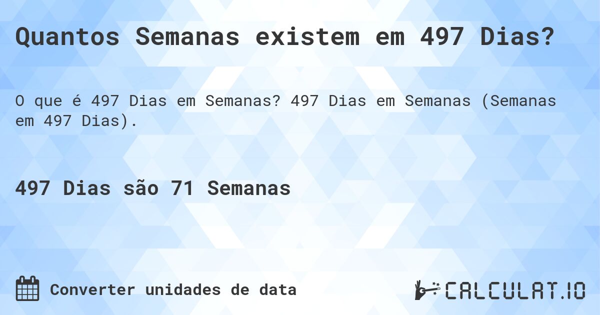 Quantos Semanas existem em 497 Dias?. 497 Dias em Semanas (Semanas em 497 Dias).