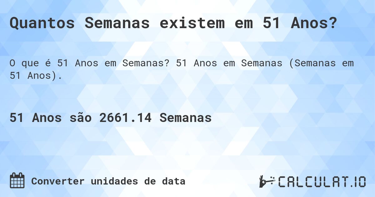 Quantos Semanas existem em 51 Anos?. 51 Anos em Semanas (Semanas em 51 Anos).