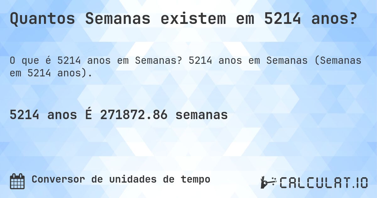 Quantos Semanas existem em 5214 anos?. 5214 anos em Semanas (Semanas em 5214 anos).