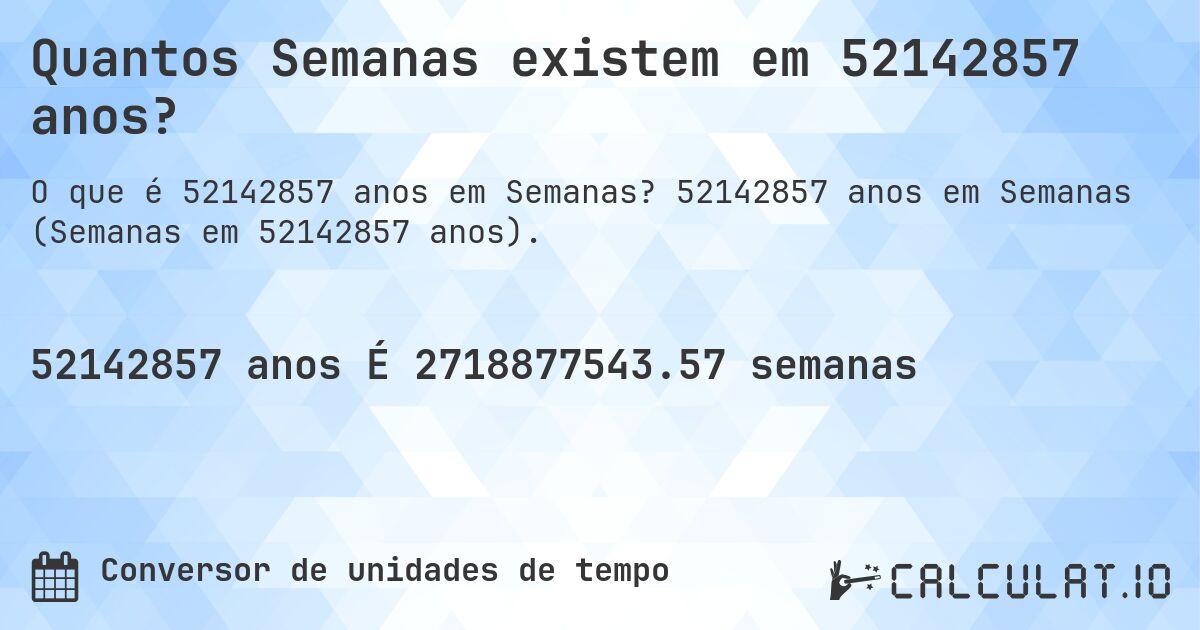 Quantos Semanas existem em 52142857 anos?. 52142857 anos em Semanas (Semanas em 52142857 anos).