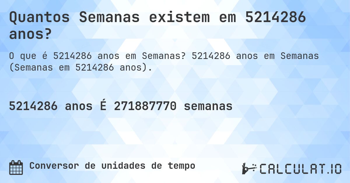 Quantos Semanas existem em 5214286 anos?. 5214286 anos em Semanas (Semanas em 5214286 anos).