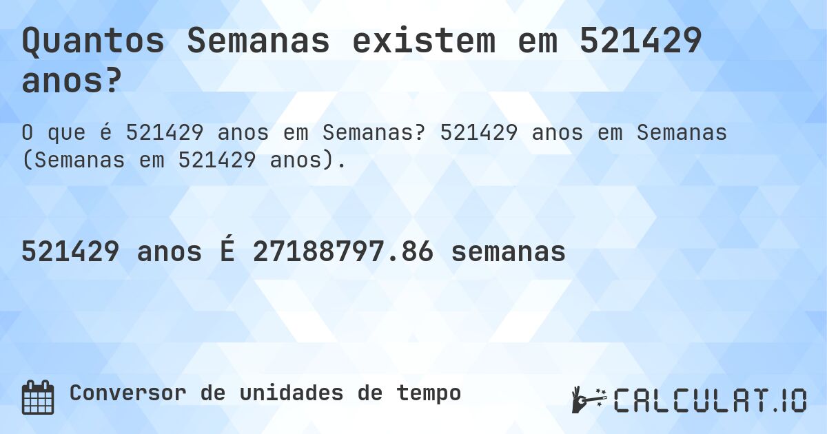 Quantos Semanas existem em 521429 anos?. 521429 anos em Semanas (Semanas em 521429 anos).