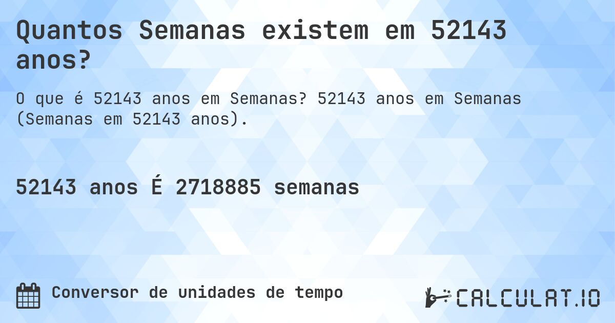 Quantos Semanas existem em 52143 anos?. 52143 anos em Semanas (Semanas em 52143 anos).