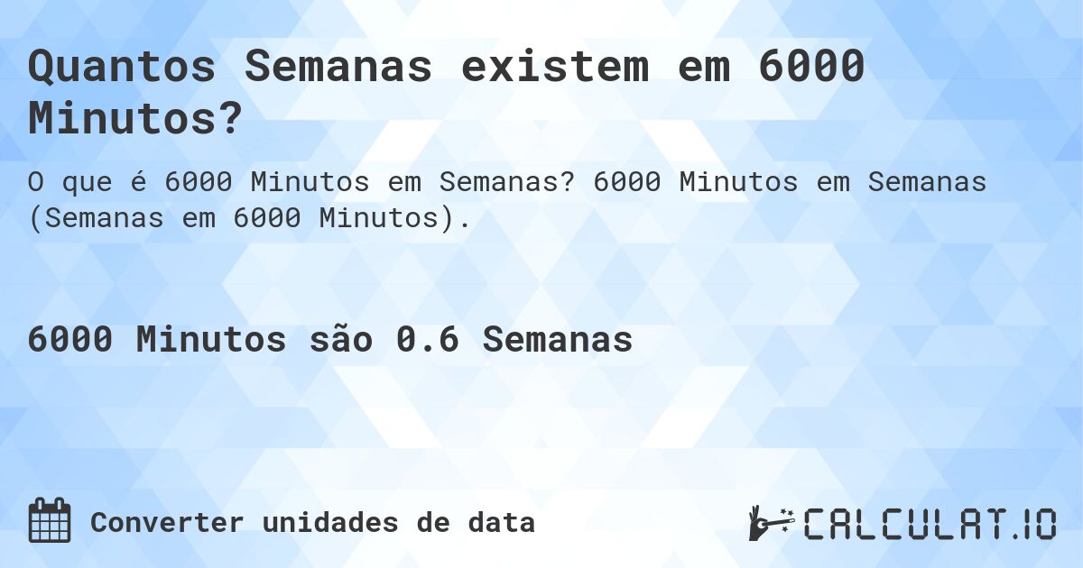 Quantos Semanas existem em 6000 Minutos?. 6000 Minutos em Semanas (Semanas em 6000 Minutos).