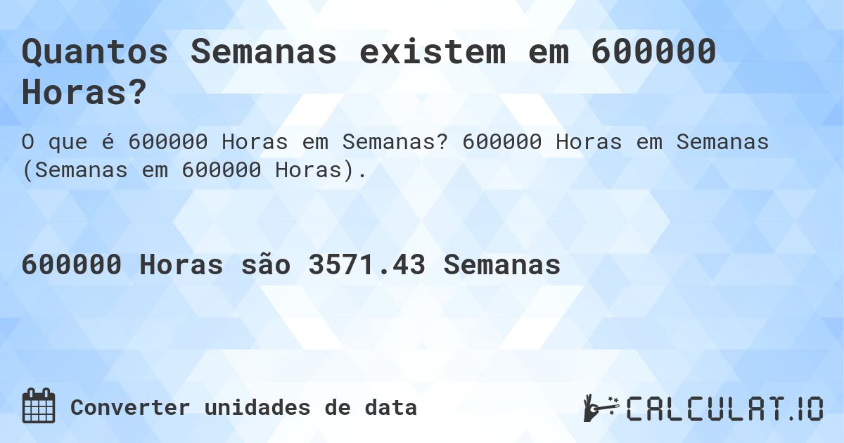 Quantos Semanas existem em 600000 Horas?. 600000 Horas em Semanas (Semanas em 600000 Horas).