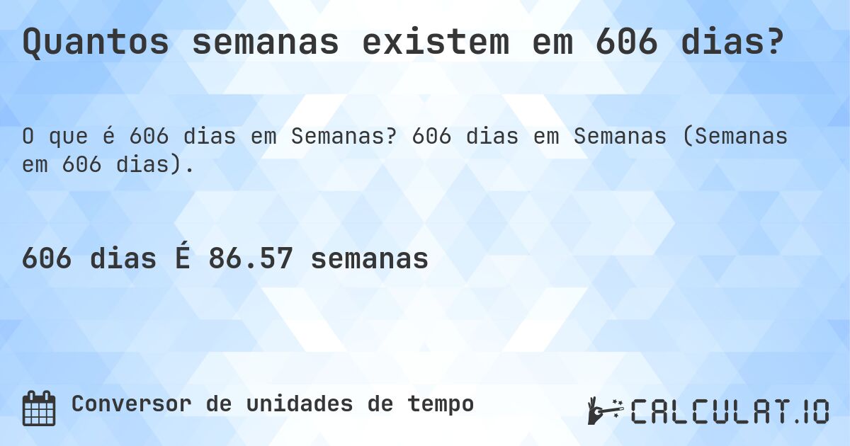 Quantos semanas existem em 606 dias?. 606 dias em Semanas (Semanas em 606 dias).