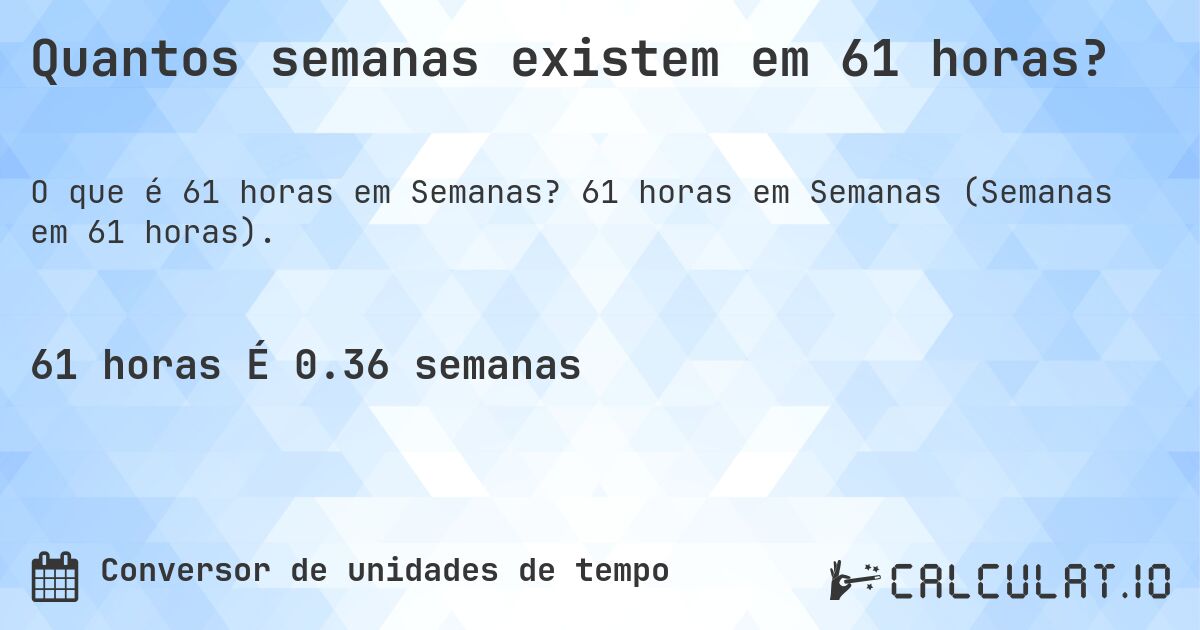 Quantos semanas existem em 61 horas?. 61 horas em Semanas (Semanas em 61 horas).