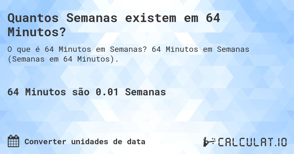 Quantos Semanas existem em 64 Minutos?. 64 Minutos em Semanas (Semanas em 64 Minutos).