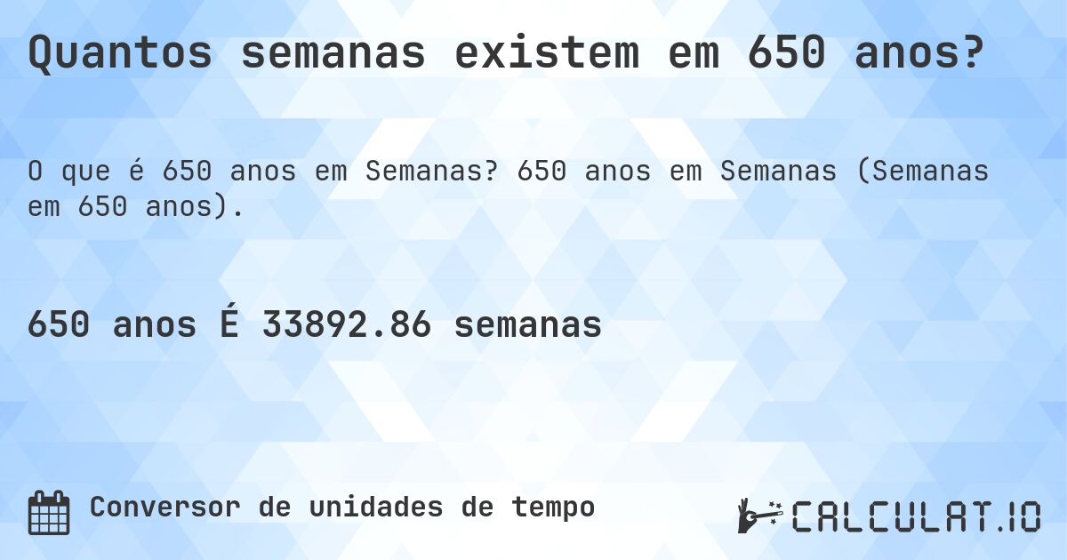 Quantos semanas existem em 650 anos?. 650 anos em Semanas (Semanas em 650 anos).