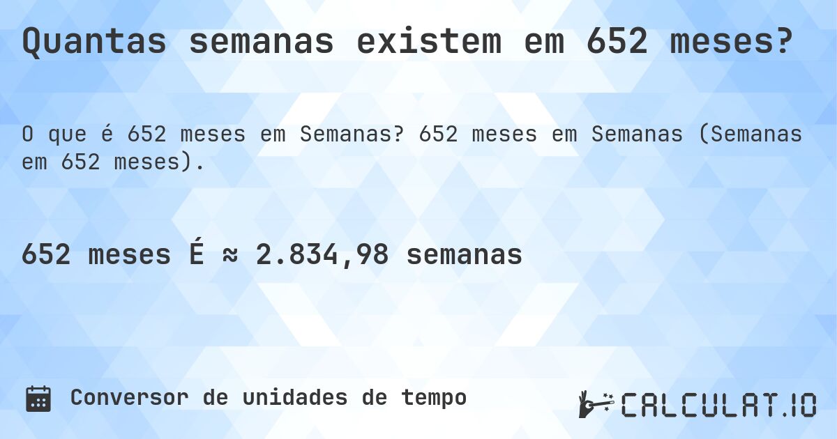 Quantas semanas existem em 652 meses?. 652 meses em Semanas (Semanas em 652 meses).
