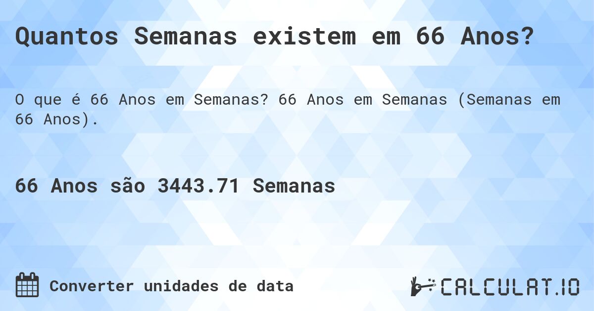 Quantos Semanas existem em 66 Anos?. 66 Anos em Semanas (Semanas em 66 Anos).