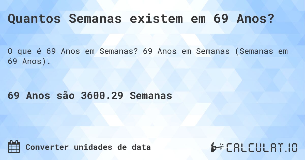 Quantos Semanas existem em 69 Anos?. 69 Anos em Semanas (Semanas em 69 Anos).