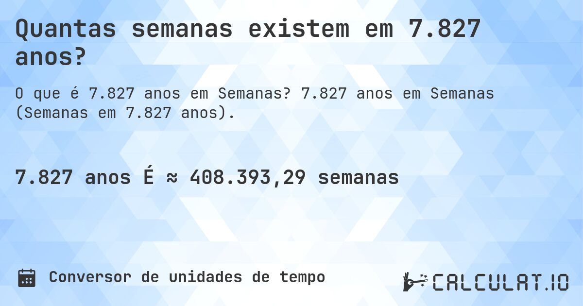 Quantas semanas existem em 7.827 anos?. 7.827 anos em Semanas (Semanas em 7.827 anos).