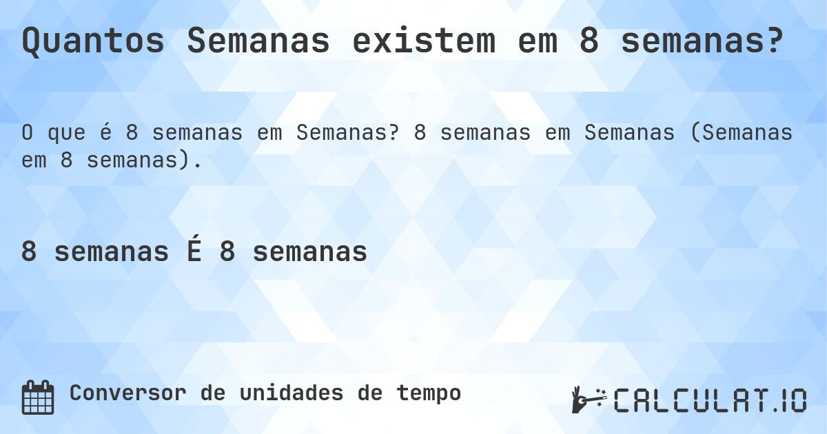 Quantos Semanas existem em 8 semanas?. 8 semanas em Semanas (Semanas em 8 semanas).