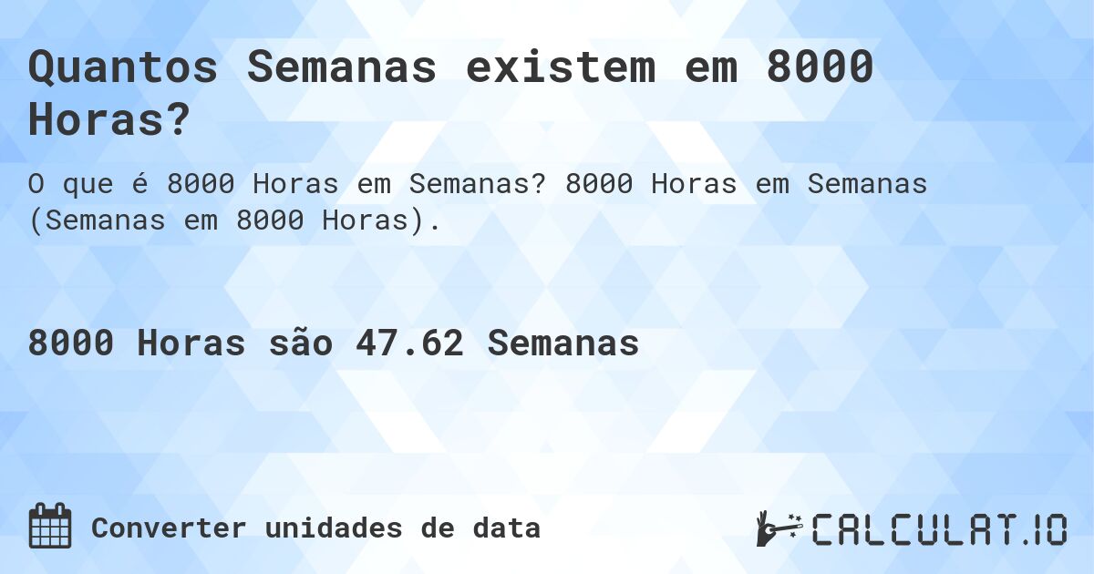 Quantos Semanas existem em 8000 Horas?. 8000 Horas em Semanas (Semanas em 8000 Horas).