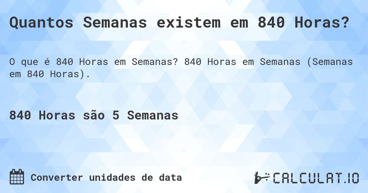 Quantos Semanas existem em 840 Horas?. 840 Horas em Semanas (Semanas em 840 Horas).