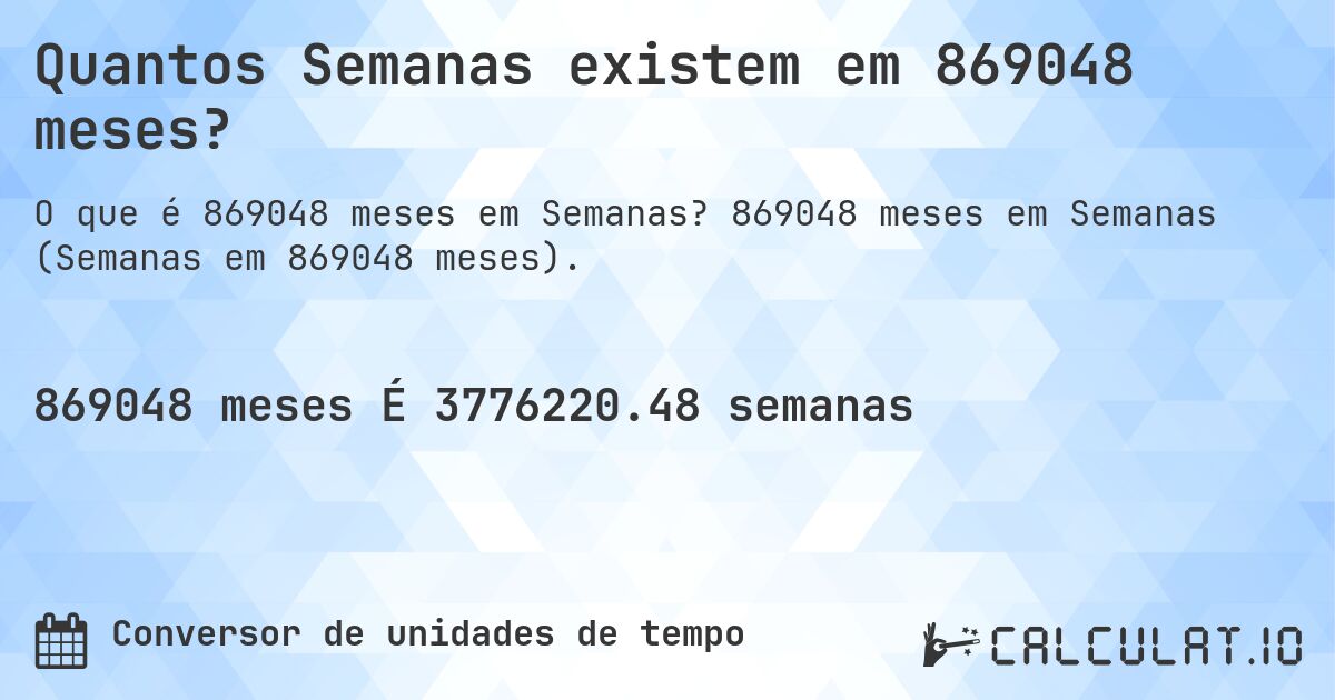 Quantos Semanas existem em 869048 meses?. 869048 meses em Semanas (Semanas em 869048 meses).