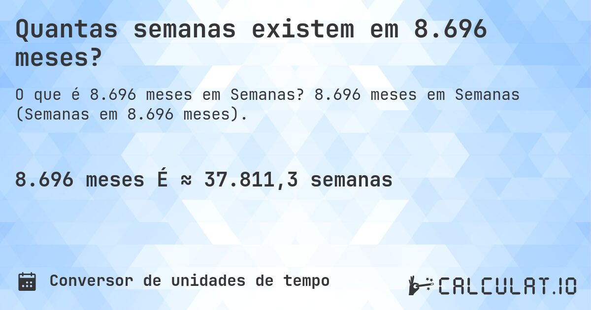 Quantas semanas existem em 8.696 meses?. 8.696 meses em Semanas (Semanas em 8.696 meses).