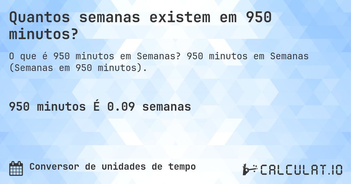 Quantos semanas existem em 950 minutos?. 950 minutos em Semanas (Semanas em 950 minutos).