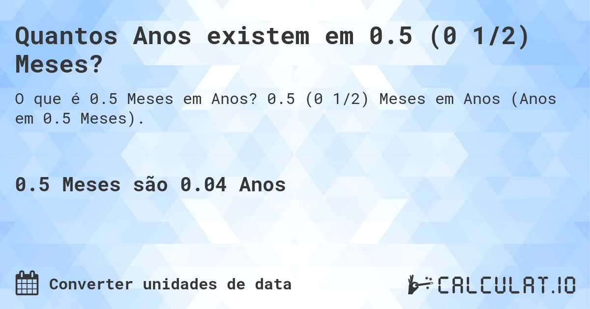 Quantos Anos existem em 0.5 (0 1/2) Meses?. 0.5 (0 1/2) Meses em Anos (Anos em 0.5 Meses).