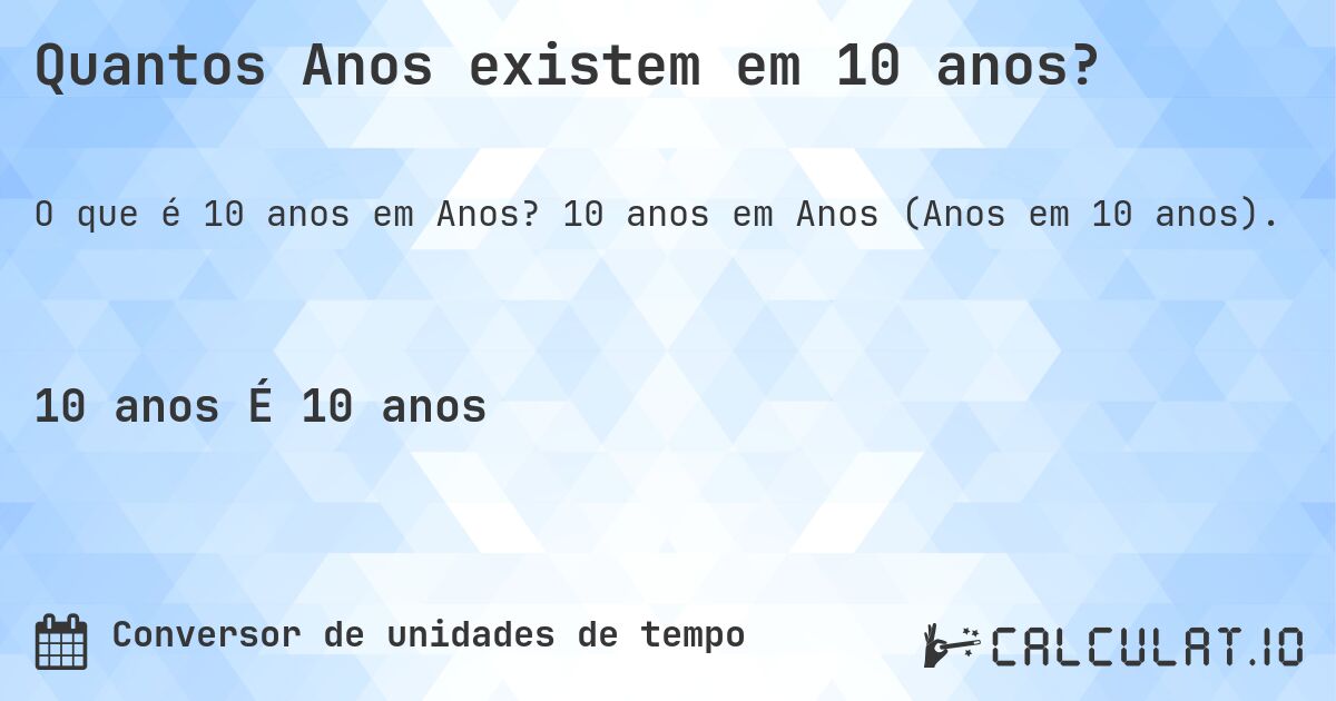 Quantos Anos existem em 10 anos?. 10 anos em Anos (Anos em 10 anos).