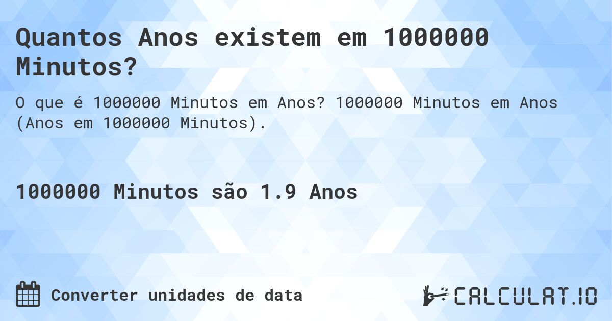 Quantos Anos existem em 1000000 Minutos?. 1000000 Minutos em Anos (Anos em 1000000 Minutos).