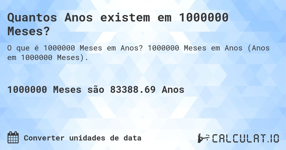 Quantos Anos existem em 1000000 Meses?. 1000000 Meses em Anos (Anos em 1000000 Meses).