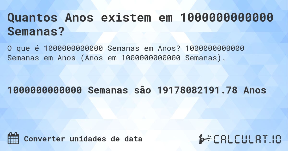 Quantos Anos existem em 1000000000000 Semanas?. 1000000000000 Semanas em Anos (Anos em 1000000000000 Semanas).