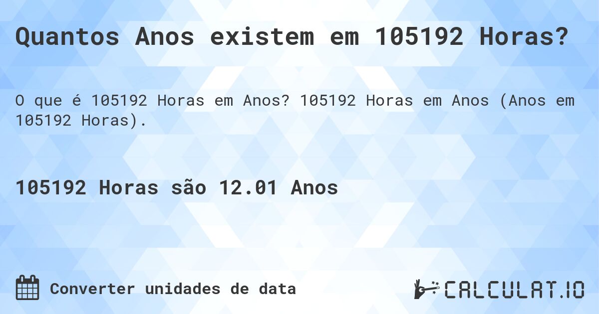 Quantos Anos existem em 105192 Horas?. 105192 Horas em Anos (Anos em 105192 Horas).