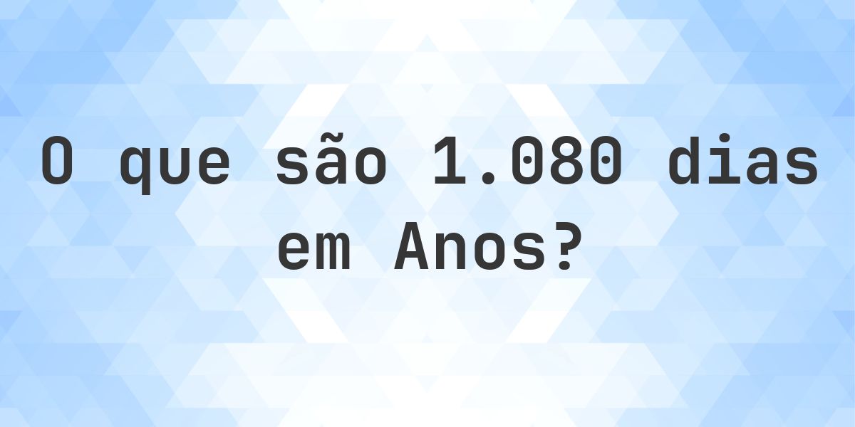 Quantos Anos existem em 1080 Dias? - Calculatio