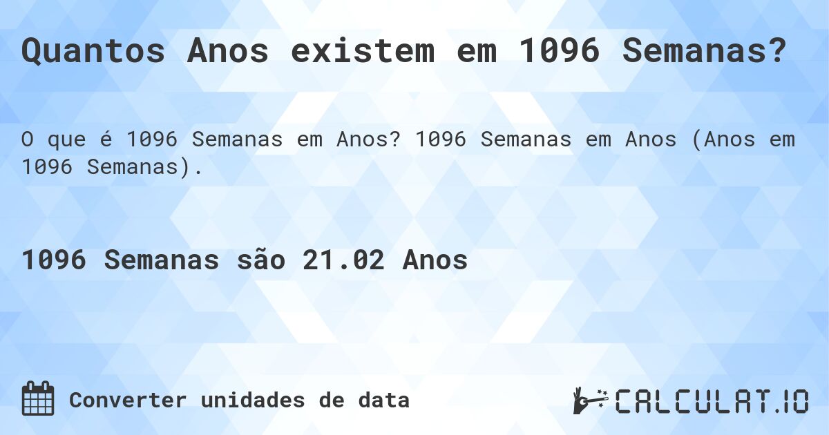 Quantos Anos existem em 1096 Semanas?. 1096 Semanas em Anos (Anos em 1096 Semanas).