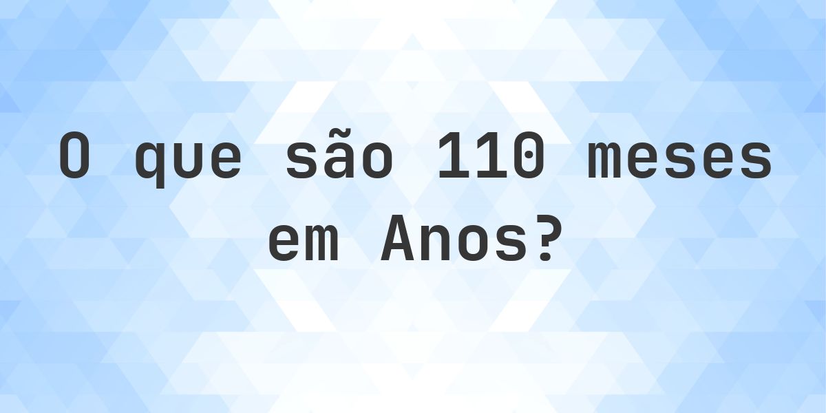 Quantos anos existem em 110 meses? - Calculatio