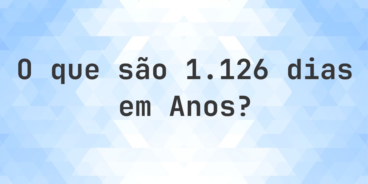 Quantos anos existem em 1126 dias? - Calculatio