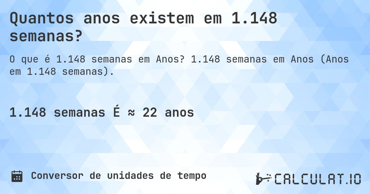 Quantos anos existem em 1.148 semanas?. 1.148 semanas em Anos (Anos em 1.148 semanas).