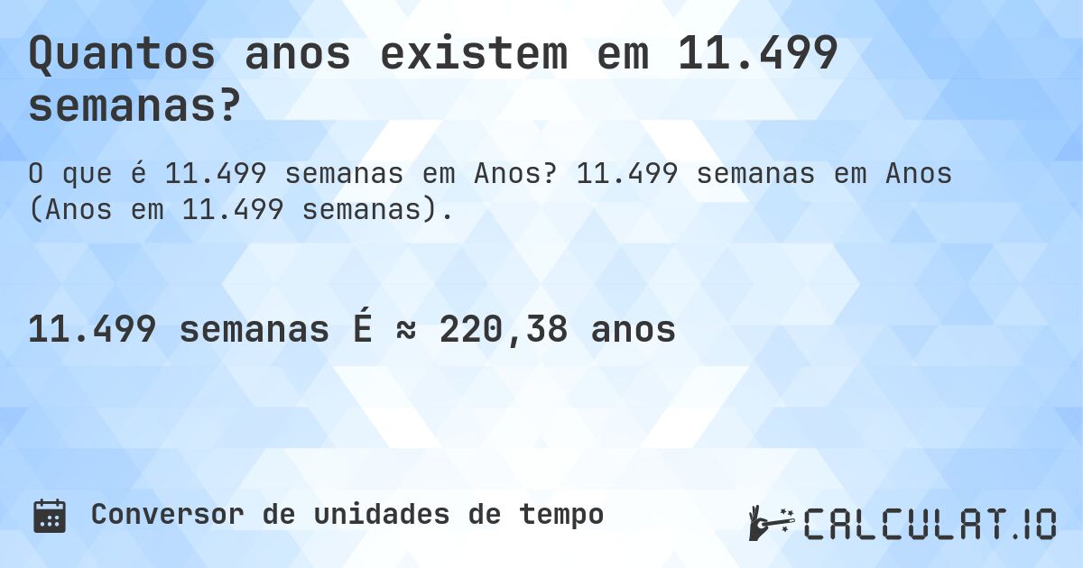 Quantos anos existem em 11.499 semanas?. 11.499 semanas em Anos (Anos em 11.499 semanas).