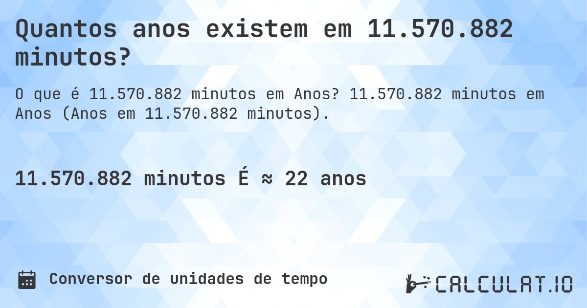Quantos anos existem em 11.570.882 minutos?. 11.570.882 minutos em Anos (Anos em 11.570.882 minutos).