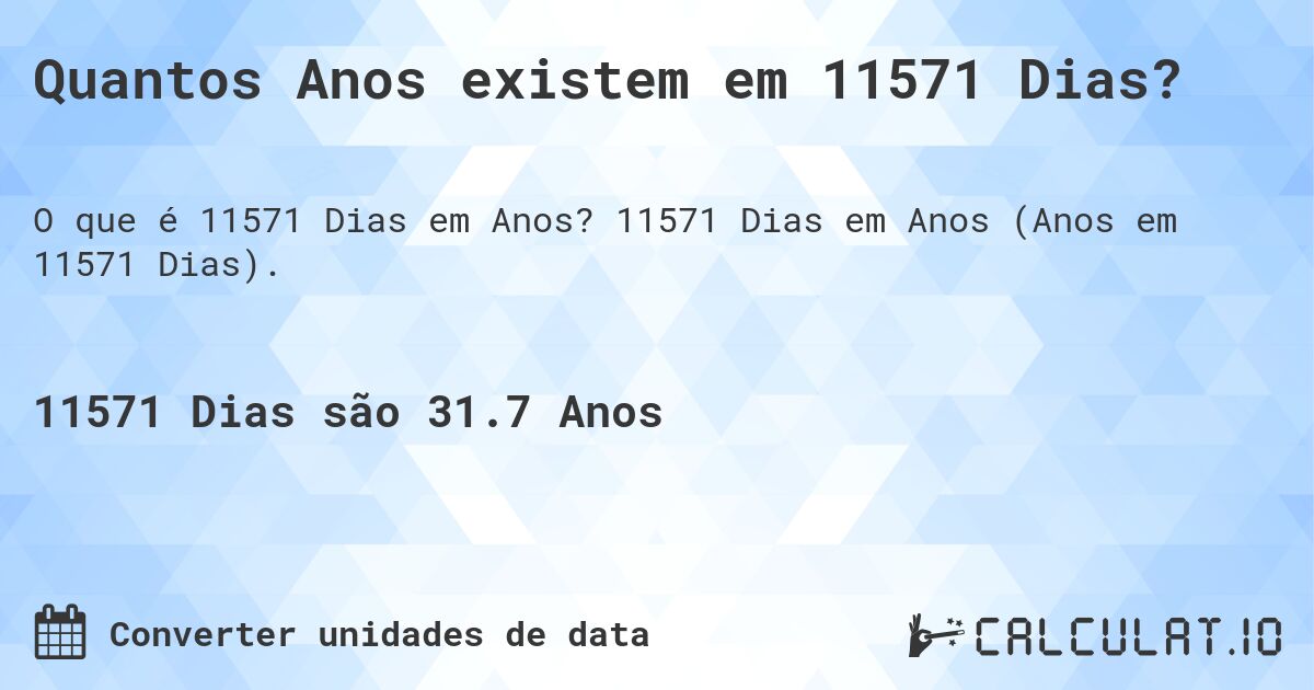 Quantos Anos existem em 11571 Dias?. 11571 Dias em Anos (Anos em 11571 Dias).