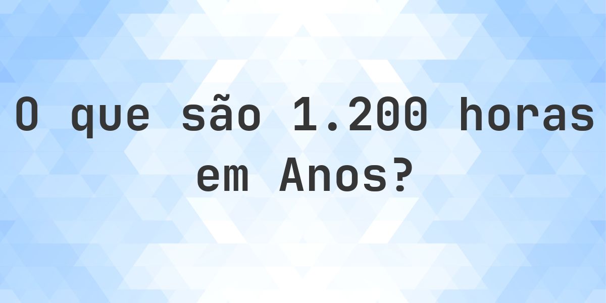 Quantos anos existem em 1200 horas? - Calculatio