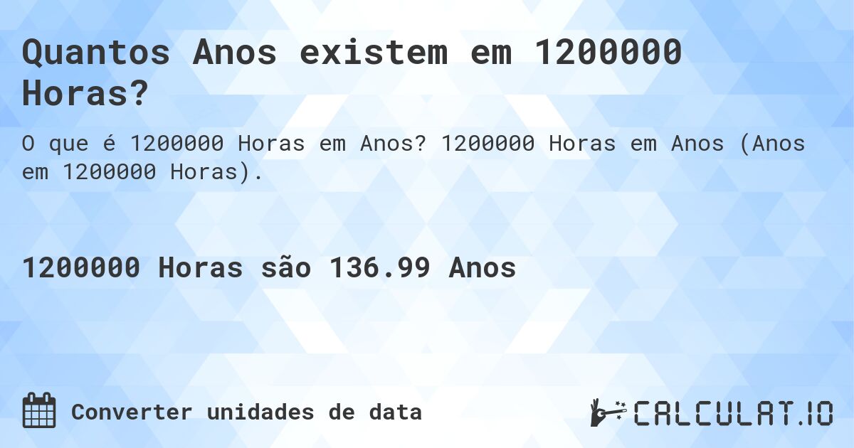 Quantos Anos existem em 1200000 Horas?. 1200000 Horas em Anos (Anos em 1200000 Horas).