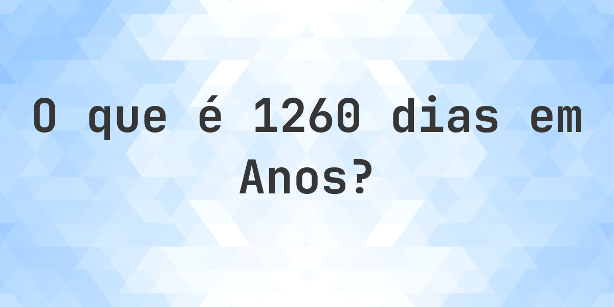 Quantos anos existem em 1260 dias? - Calculatio