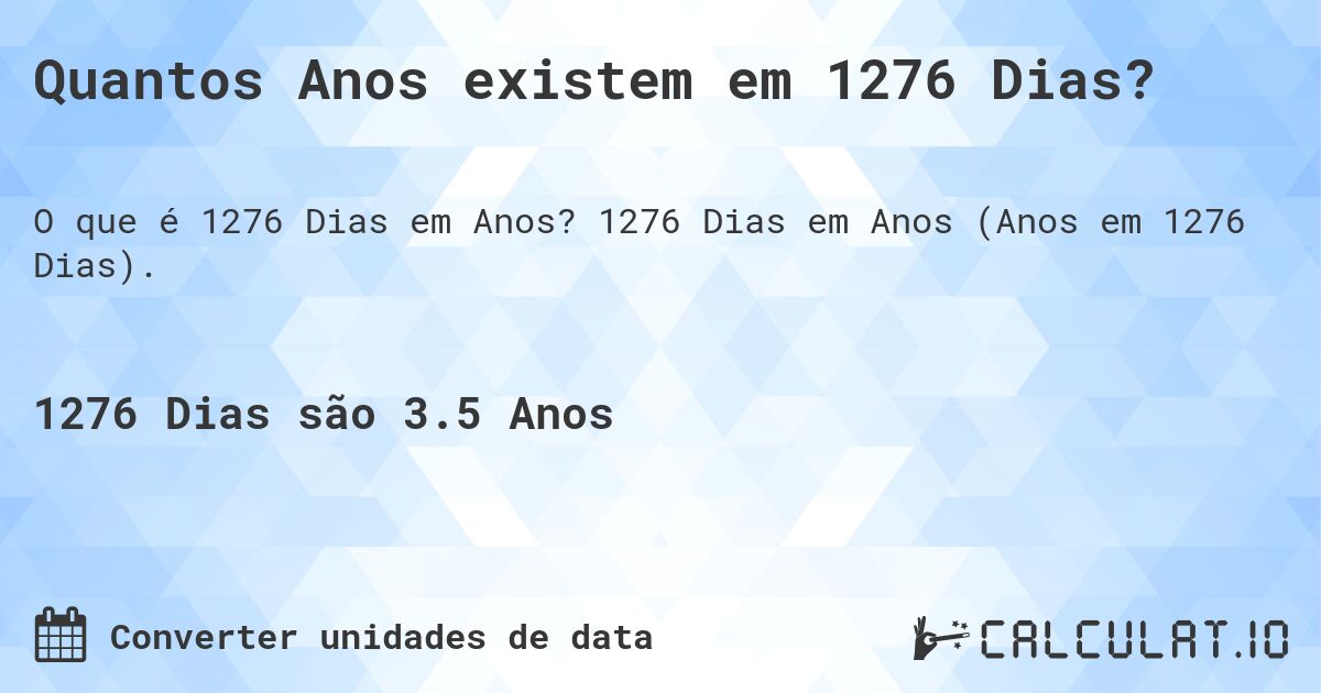 Quantos Anos existem em 1276 Dias?. 1276 Dias em Anos (Anos em 1276 Dias).