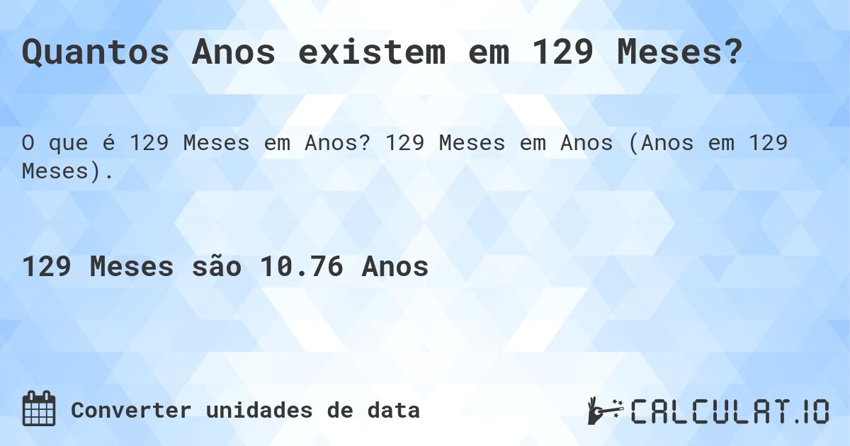 Quantos Anos existem em 129 Meses?. 129 Meses em Anos (Anos em 129 Meses).