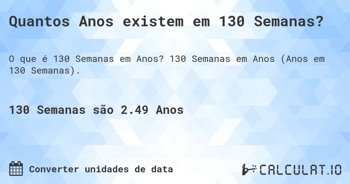 Quantos Anos existem em 130 Semanas?. 130 Semanas em Anos (Anos em 130 Semanas).