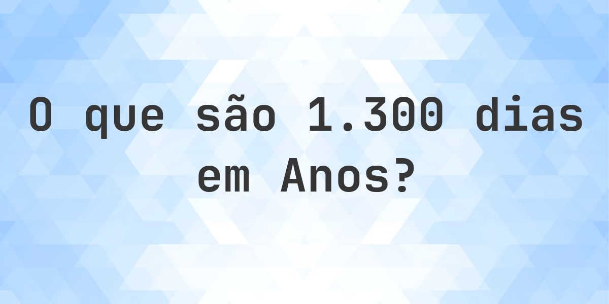 Quantos anos existem em 1300 dias? - Calculatio