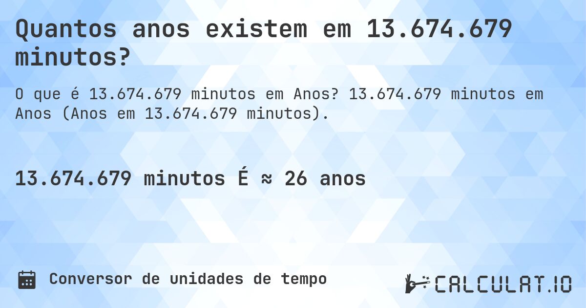 Quantos anos existem em 13.674.679 minutos?. 13.674.679 minutos em Anos (Anos em 13.674.679 minutos).