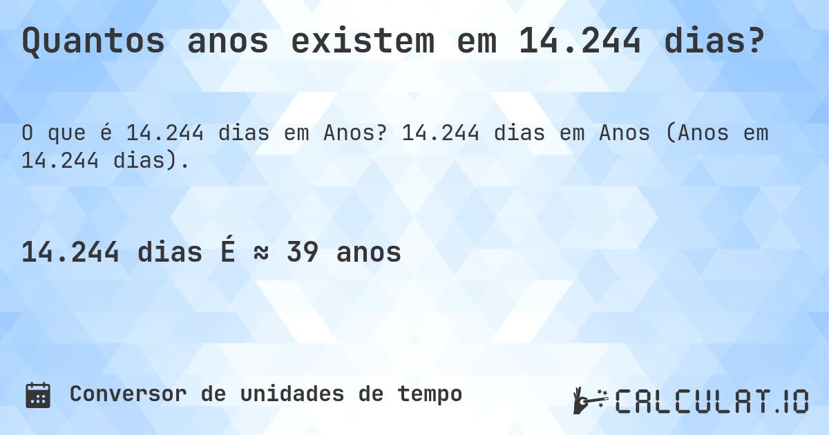 Quantos anos existem em 14.244 dias?. 14.244 dias em Anos (Anos em 14.244 dias).