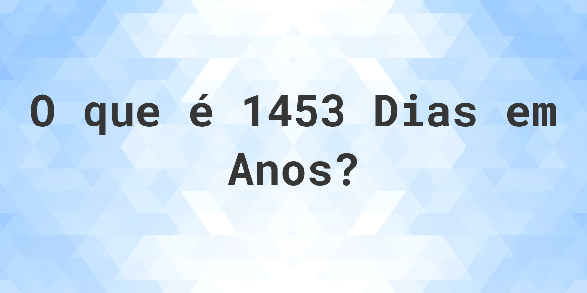 Quantos Anos existem em 1453 Dias? Calculatio