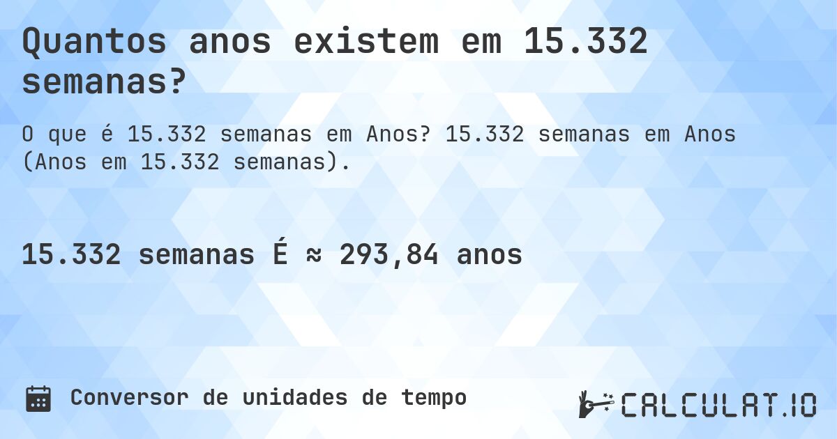 Quantos anos existem em 15.332 semanas?. 15.332 semanas em Anos (Anos em 15.332 semanas).