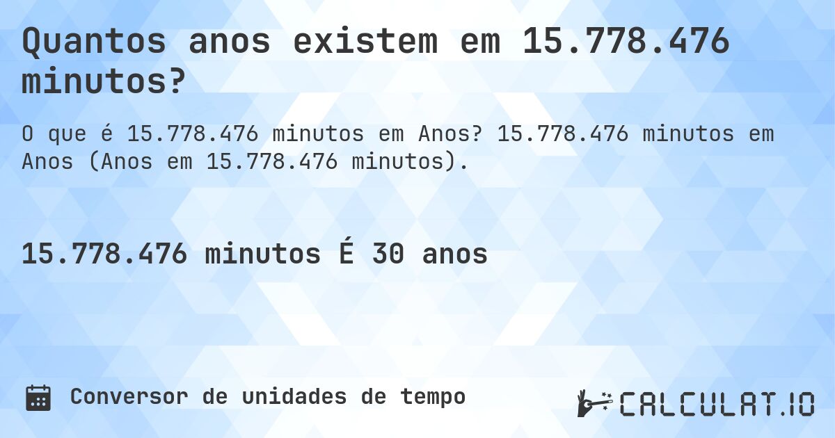 Quantos anos existem em 15.778.476 minutos?. 15.778.476 minutos em Anos (Anos em 15.778.476 minutos).