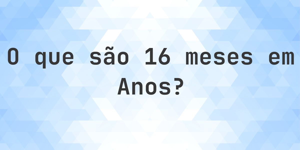 Quantos anos existem em 16 meses? - Calculatio